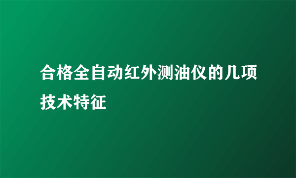 合格全自动红外测油仪的几项技术特征