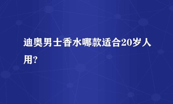 迪奥男士香水哪款适合20岁人用?