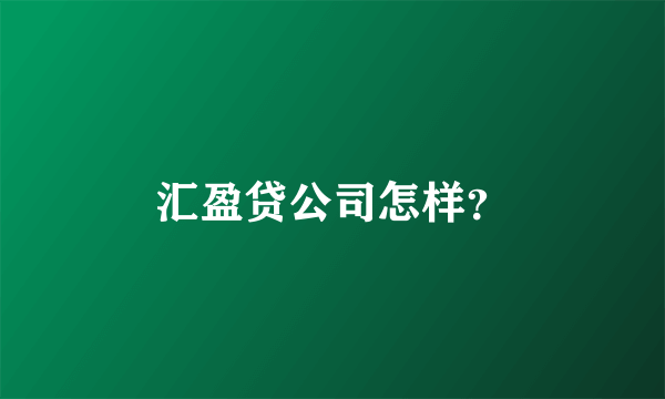 汇盈贷公司怎样？