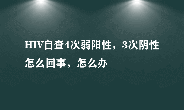 HIV自查4次弱阳性，3次阴性怎么回事，怎么办