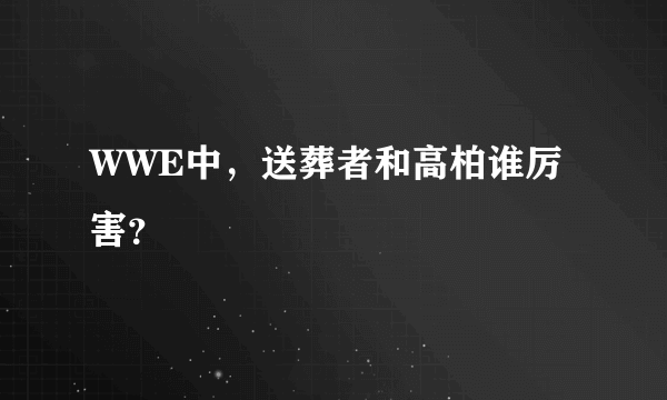 WWE中，送葬者和高柏谁厉害？