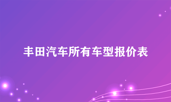 丰田汽车所有车型报价表