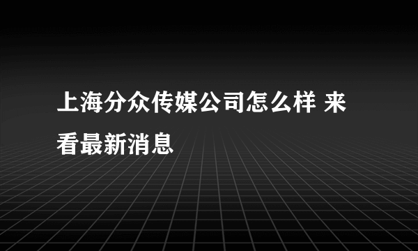 上海分众传媒公司怎么样 来看最新消息