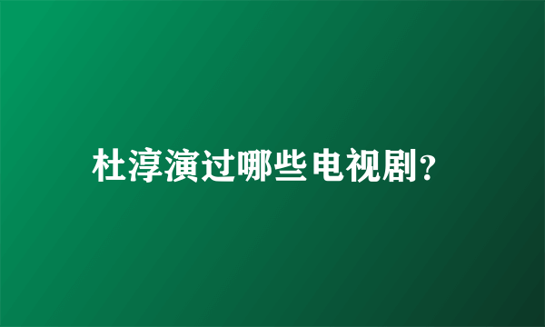 杜淳演过哪些电视剧？