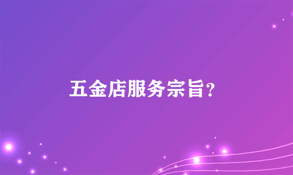 五金店服务宗旨？