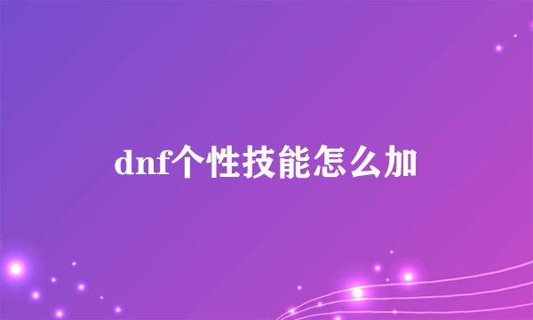 dnf个性技能怎么加