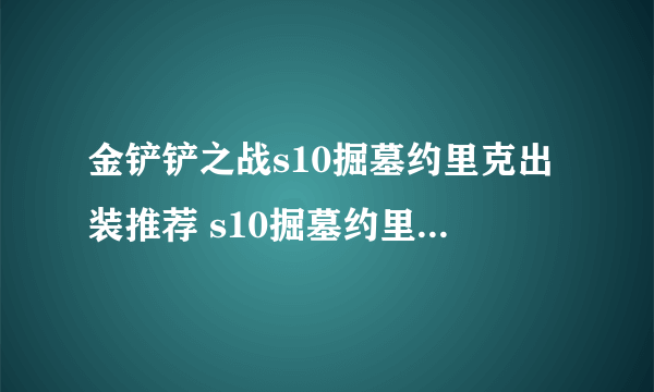 金铲铲之战s10掘墓约里克出装推荐 s10掘墓约里克出装推荐