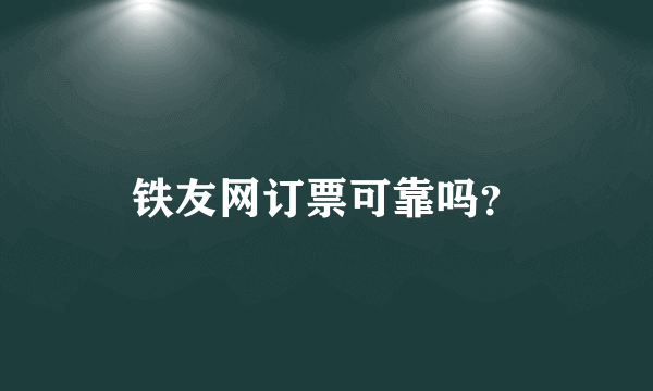 铁友网订票可靠吗？