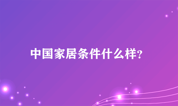 中国家居条件什么样？