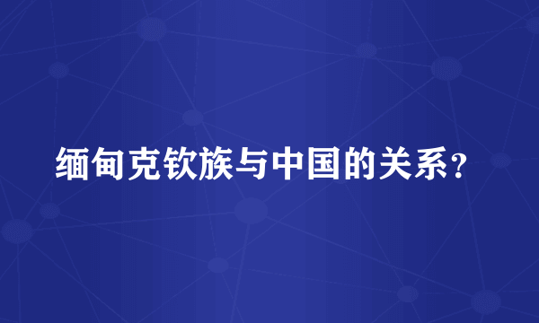 缅甸克钦族与中国的关系？