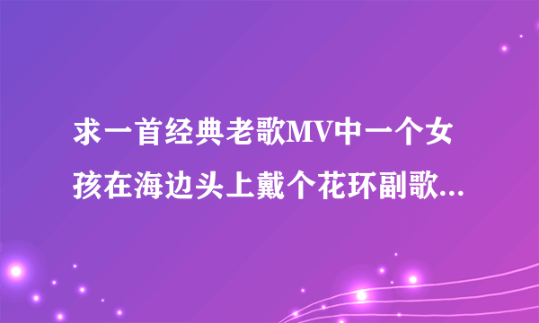 求一首经典老歌MV中一个女孩在海边头上戴个花环副歌拉拉拉叫什么歌