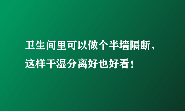 卫生间里可以做个半墙隔断，这样干湿分离好也好看！