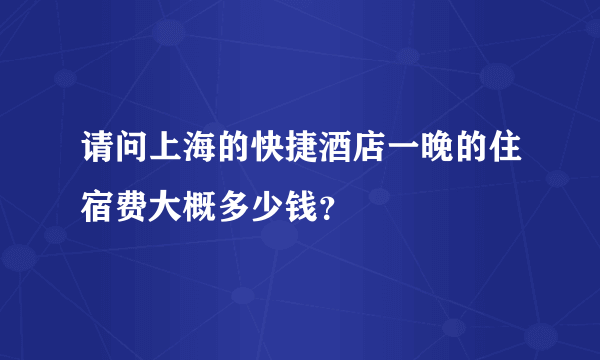 请问上海的快捷酒店一晚的住宿费大概多少钱？