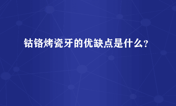 钴铬烤瓷牙的优缺点是什么？