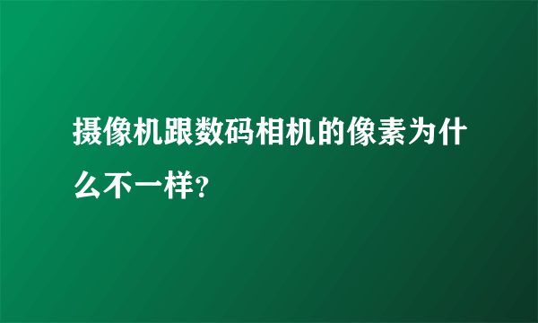 摄像机跟数码相机的像素为什么不一样？