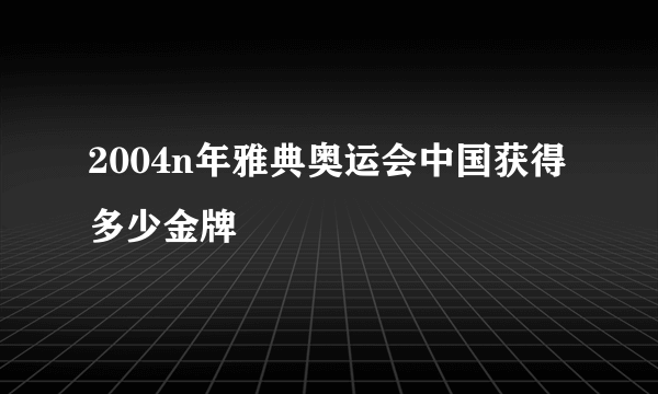 2004n年雅典奥运会中国获得多少金牌