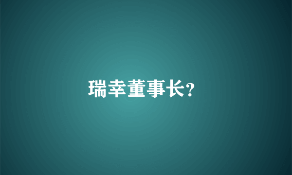 瑞幸董事长？