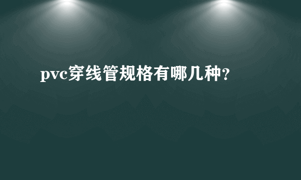 pvc穿线管规格有哪几种？