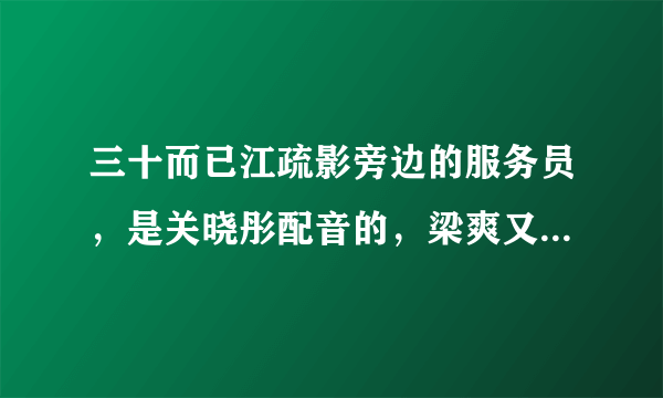 三十而已江疏影旁边的服务员，是关晓彤配音的，梁爽又来串戏了