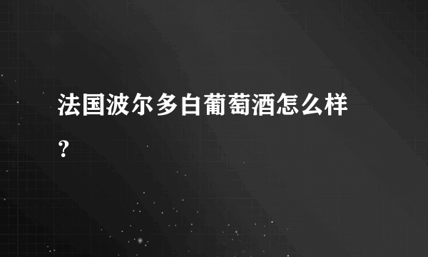 法国波尔多白葡萄酒怎么样 ？