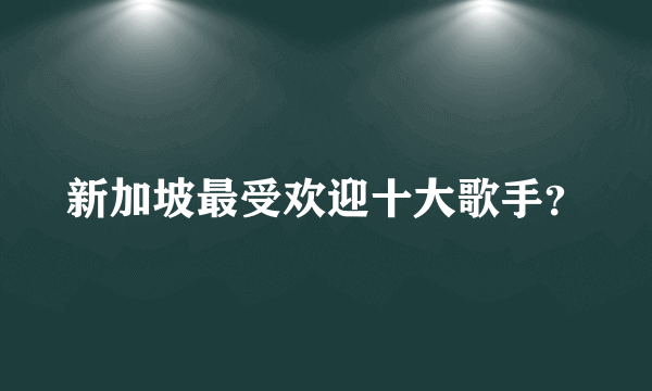 新加坡最受欢迎十大歌手？