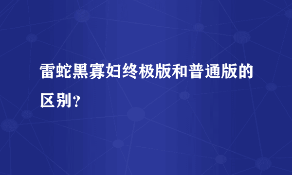 雷蛇黑寡妇终极版和普通版的区别？