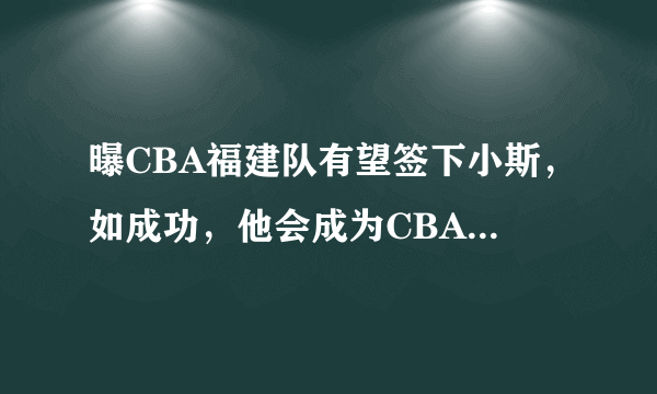 曝CBA福建队有望签下小斯，如成功，他会成为CBA历史最强外援吗？