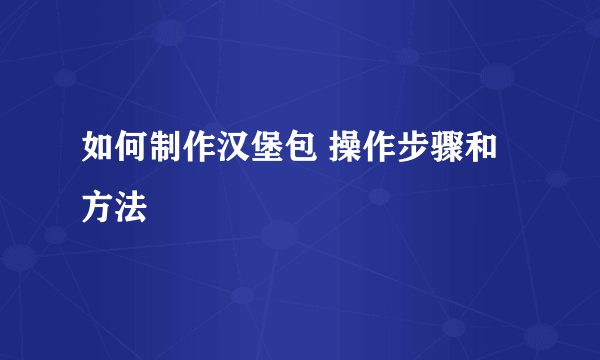 如何制作汉堡包 操作步骤和方法