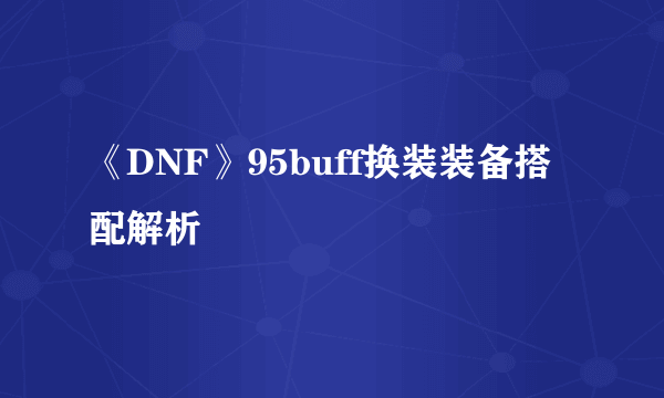 《DNF》95buff换装装备搭配解析