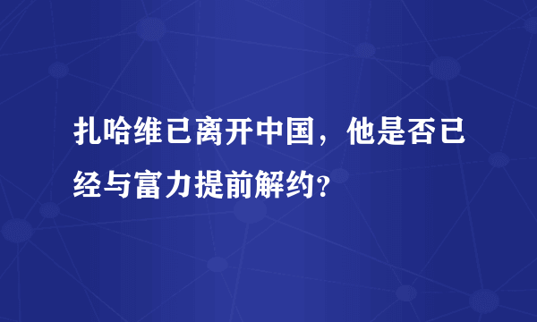 扎哈维已离开中国，他是否已经与富力提前解约？