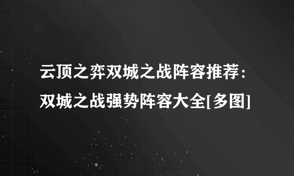 云顶之弈双城之战阵容推荐：双城之战强势阵容大全[多图]