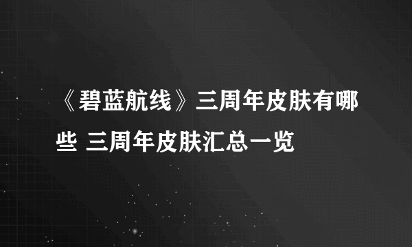 《碧蓝航线》三周年皮肤有哪些 三周年皮肤汇总一览