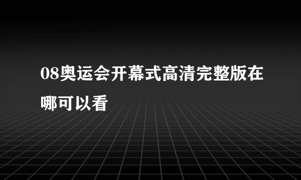 08奥运会开幕式高清完整版在哪可以看