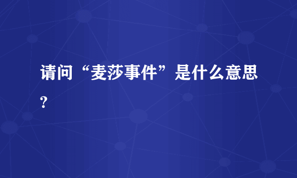 请问“麦莎事件”是什么意思?