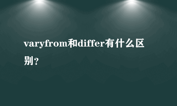 varyfrom和differ有什么区别？