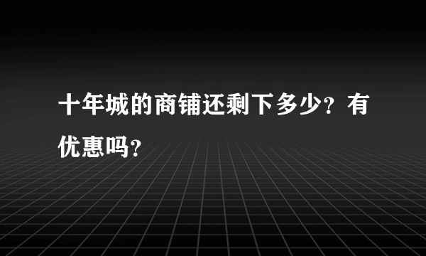 十年城的商铺还剩下多少？有优惠吗？