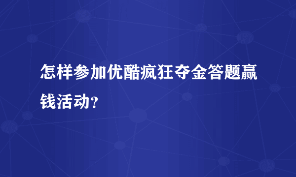 怎样参加优酷疯狂夺金答题赢钱活动？