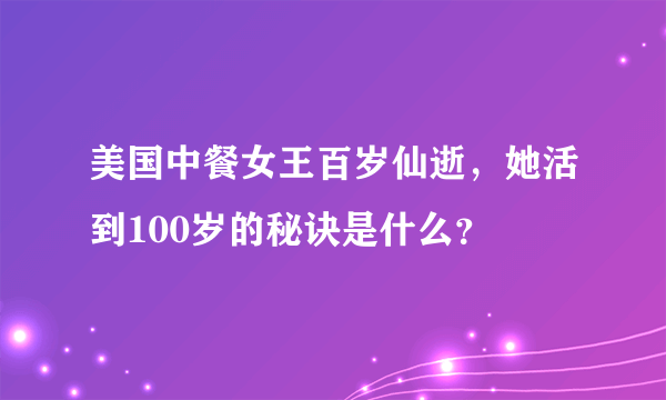 美国中餐女王百岁仙逝，她活到100岁的秘诀是什么？