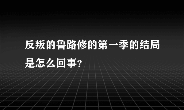 反叛的鲁路修的第一季的结局是怎么回事？