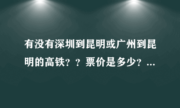 有没有深圳到昆明或广州到昆明的高铁？？票价是多少？？知道的麻烦说哈！！