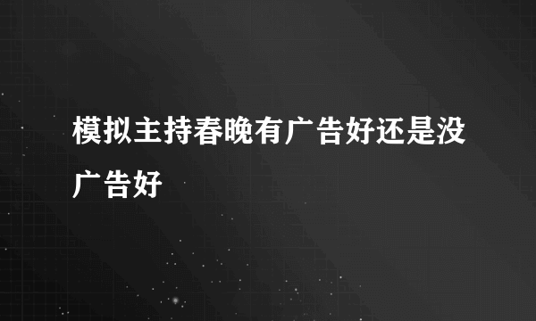 模拟主持春晚有广告好还是没广告好