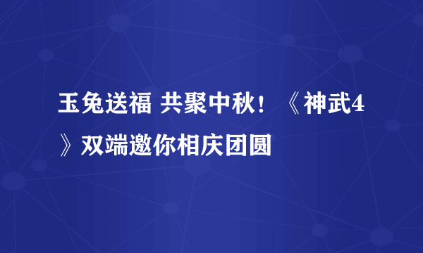 玉兔送福 共聚中秋！《神武4》双端邀你相庆团圆