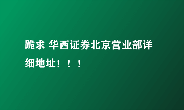 跪求 华西证券北京营业部详细地址！！！