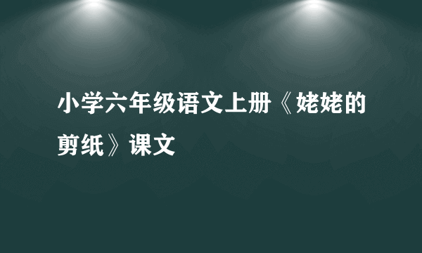 小学六年级语文上册《姥姥的剪纸》课文