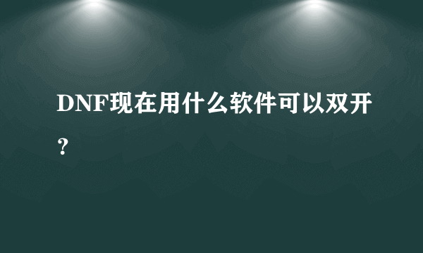 DNF现在用什么软件可以双开？