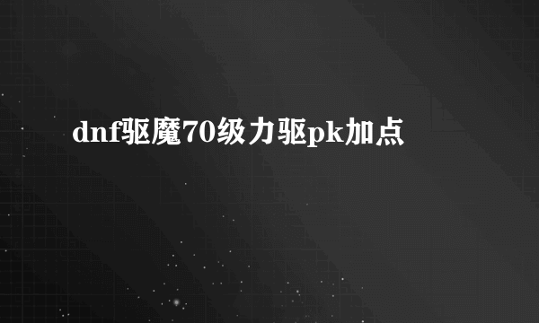 dnf驱魔70级力驱pk加点