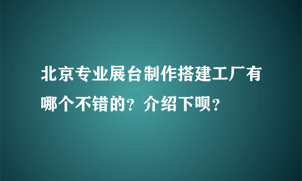 北京专业展台制作搭建工厂有哪个不错的？介绍下呗？