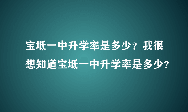 宝坻一中升学率是多少？我很想知道宝坻一中升学率是多少？