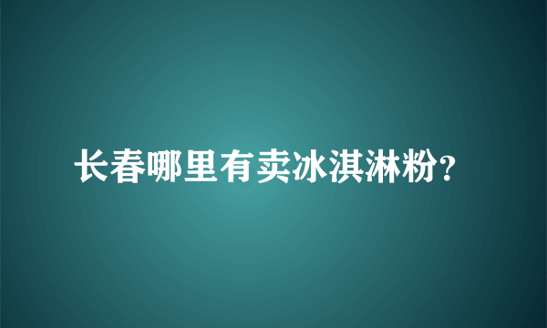 长春哪里有卖冰淇淋粉？