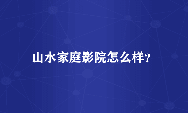 山水家庭影院怎么样？